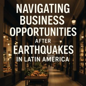 Navigating Business Opportunities After Earthquakes in Latin America