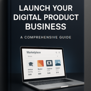 Launch Your Digital Product Business: A Comprehensive Guide