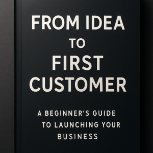 From Idea to First Customer: A Beginner's Guide to Launching Your Business